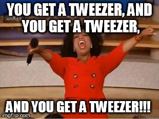 Oprah You Get A Meme | YOU GET A TWEEZER,
AND YOU GET A TWEEZER, AND YOU GET A TWEEZER!!! | image tagged in you get an oprah | made w/ Imgflip meme maker