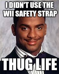 Thug Life | I DIDN'T USE THE WII SAFETY STRAP THUG LIFE | image tagged in thug life | made w/ Imgflip meme maker