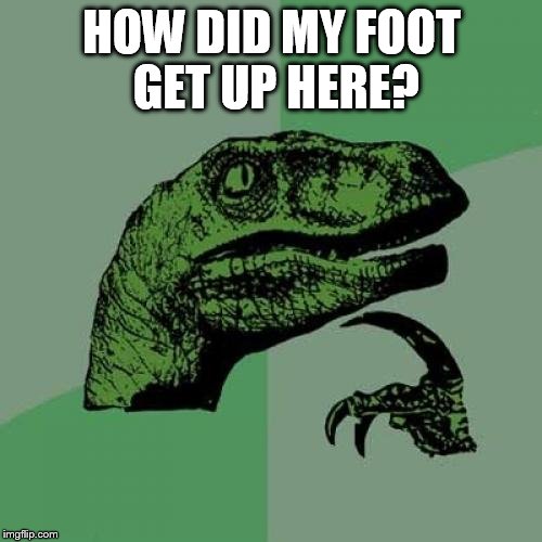 Flexible Philosoraptor.
 | HOW DID MY FOOT GET UP HERE? | image tagged in memes,philosoraptor | made w/ Imgflip meme maker