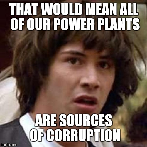 Conspiracy Keanu Meme | THAT WOULD MEAN ALL OF OUR POWER PLANTS ARE SOURCES OF CORRUPTION | image tagged in memes,conspiracy keanu | made w/ Imgflip meme maker