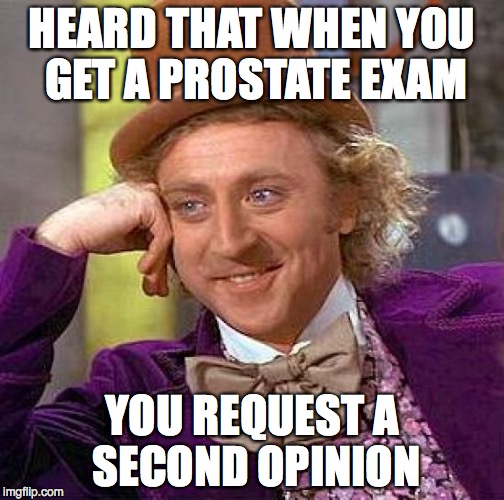 Creepy Condescending Wonka Meme | HEARD THAT WHEN YOU GET A PROSTATE EXAM YOU REQUEST A SECOND OPINION | image tagged in memes,creepy condescending wonka | made w/ Imgflip meme maker