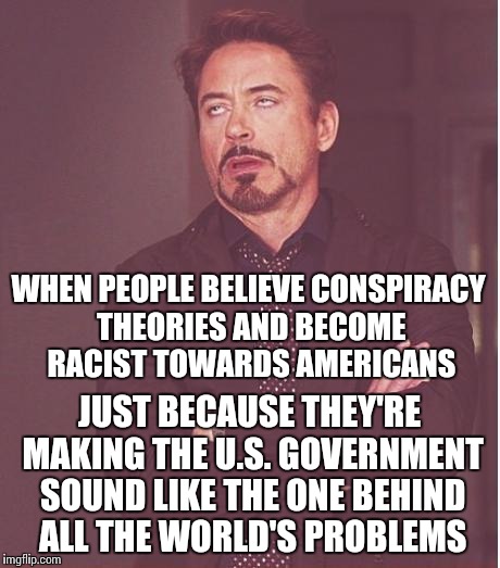 Face You Make Robert Downey Jr Meme | WHEN PEOPLE BELIEVE CONSPIRACY THEORIES AND BECOME RACIST TOWARDS AMERICANS JUST BECAUSE THEY'RE MAKING THE U.S. GOVERNMENT SOUND LIKE THE O | image tagged in memes,face you make robert downey jr | made w/ Imgflip meme maker