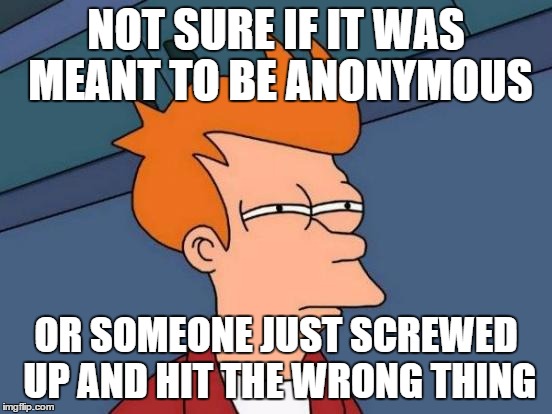 Futurama Fry | NOT SURE IF IT WAS MEANT TO BE ANONYMOUS OR SOMEONE JUST SCREWED UP AND HIT THE WRONG THING | image tagged in memes,futurama fry | made w/ Imgflip meme maker