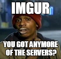 Y'all Got Any More Of That | IMGUR YOU GOT ANYMORE OF THE SERVERS? | image tagged in dave chappelle | made w/ Imgflip meme maker