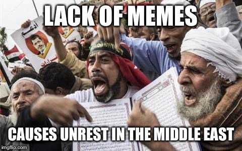 Arabusy | LACK OF MEMES CAUSES UNREST IN THE MIDDLE EAST | image tagged in arabusy | made w/ Imgflip meme maker