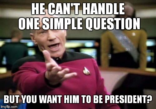 Picard Wtf | HE CAN'T HANDLE ONE SIMPLE QUESTION BUT YOU WANT HIM TO BE PRESIDENT? | image tagged in memes,picard wtf | made w/ Imgflip meme maker