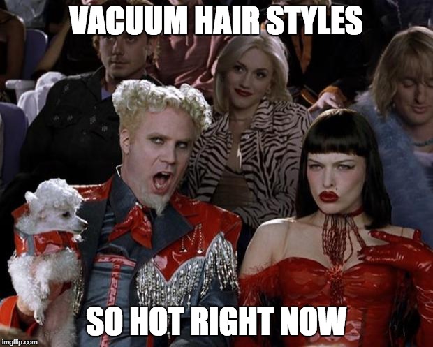 Mugatu So Hot Right Now Meme | VACUUM HAIR STYLES SO HOT RIGHT NOW | image tagged in memes,mugatu so hot right now | made w/ Imgflip meme maker