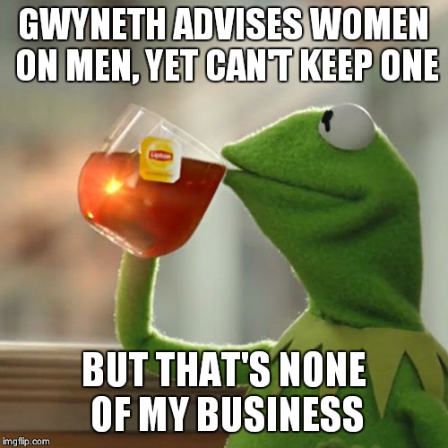 But That's None Of My Business | GWYNETH ADVISES WOMEN ON MEN, YET CAN'T KEEP ONE BUT THAT'S NONE OF MY BUSINESS | image tagged in memes,but thats none of my business,kermit the frog | made w/ Imgflip meme maker