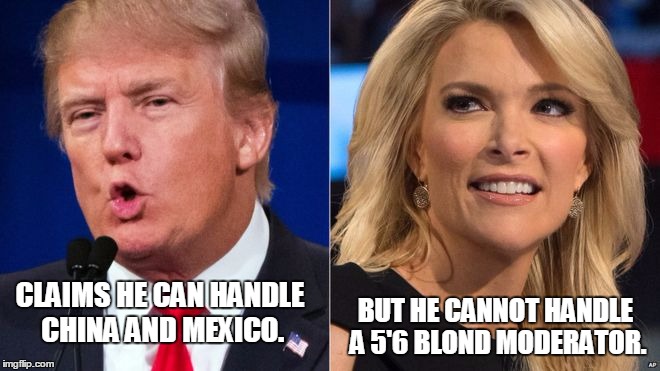 CLAIMS HE CAN HANDLE CHINA AND MEXICO. BUT HE CANNOT HANDLE A 5'6 BLOND MODERATOR. | image tagged in memes,donald trump,election 2016,road to whitehouse campaine,politics,media | made w/ Imgflip meme maker