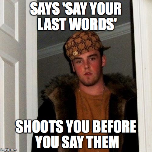 Scumbag Steve Meme | SAYS 'SAY YOUR LAST WORDS' SHOOTS YOU BEFORE YOU SAY THEM | image tagged in memes,scumbag steve | made w/ Imgflip meme maker