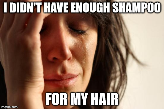 First World Problems | I DIDN'T HAVE ENOUGH SHAMPOO FOR MY HAIR | image tagged in memes,first world problems | made w/ Imgflip meme maker