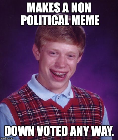 Bad Luck Brian | MAKES A NON POLITICAL MEME DOWN VOTED ANY WAY. | image tagged in memes,bad luck brian | made w/ Imgflip meme maker