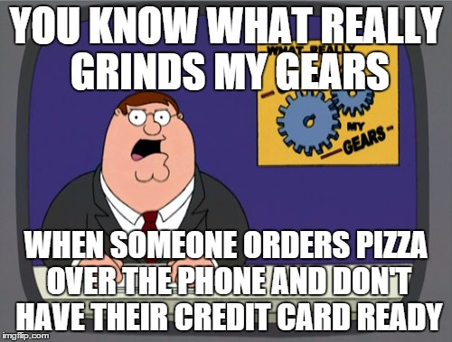 Peter Griffin News | YOU KNOW WHAT REALLY GRINDS MY GEARS WHEN SOMEONE ORDERS PIZZA OVER THE PHONE AND DON'T HAVE THEIR CREDIT CARD READY | image tagged in memes,peter griffin news | made w/ Imgflip meme maker