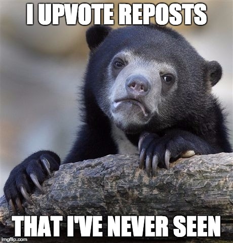 Confession Bear | I UPVOTE REPOSTS THAT I'VE NEVER SEEN | image tagged in memes,confession bear,AdviceAnimals | made w/ Imgflip meme maker