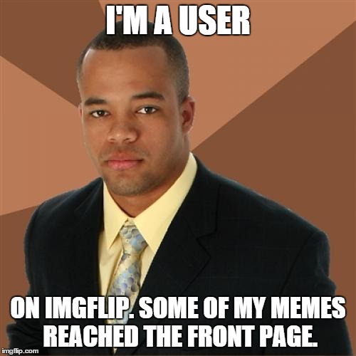 Successful Black Man | I'M A USER ON IMGFLIP. SOME OF MY MEMES REACHED THE FRONT PAGE. | image tagged in memes,successful black man | made w/ Imgflip meme maker