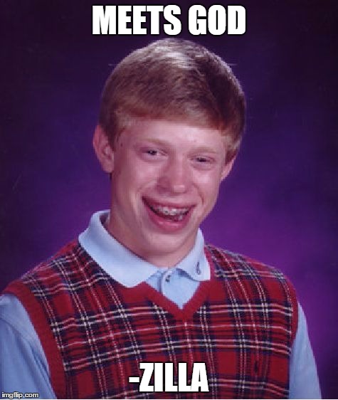 Bad Luck Brian | MEETS GOD -ZILLA | image tagged in memes,bad luck brian | made w/ Imgflip meme maker