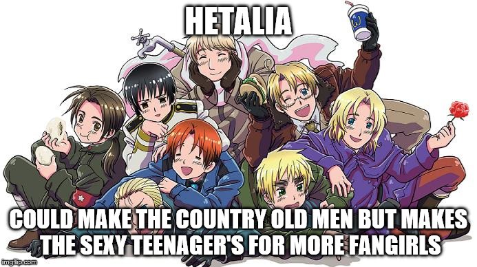 Some one has spoken the truth  | HETALIA COULD MAKE THE COUNTRY OLD MEN BUT MAKES THE SEXY TEENAGER'S FOR MORE FANGIRLS | image tagged in hetalia | made w/ Imgflip meme maker