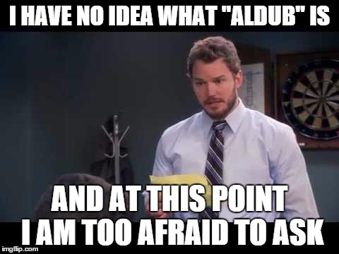 afraid to ask andy | I HAVE NO IDEA WHAT "ALDUB" IS AND AT THIS POINT I AM TOO AFRAID TO ASK | image tagged in afraid to ask andy | made w/ Imgflip meme maker
