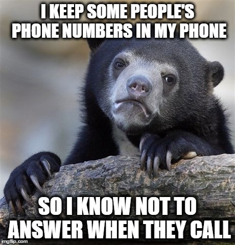 Confession Bear | I KEEP SOME PEOPLE'S PHONE NUMBERS IN MY PHONE SO I KNOW NOT TO ANSWER WHEN THEY CALL | image tagged in memes,confession bear | made w/ Imgflip meme maker