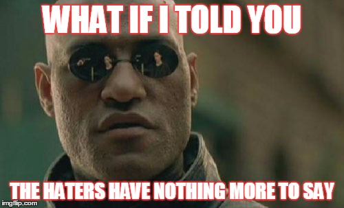 Matrix Morpheus Meme | WHAT IF I TOLD YOU THE HATERS HAVE NOTHING MORE TO SAY | image tagged in memes,matrix morpheus | made w/ Imgflip meme maker