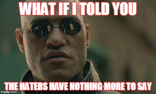 Matrix Morpheus | WHAT IF I TOLD YOU THE HATERS HAVE NOTHING MORE TO SAY | image tagged in memes,matrix morpheus | made w/ Imgflip meme maker