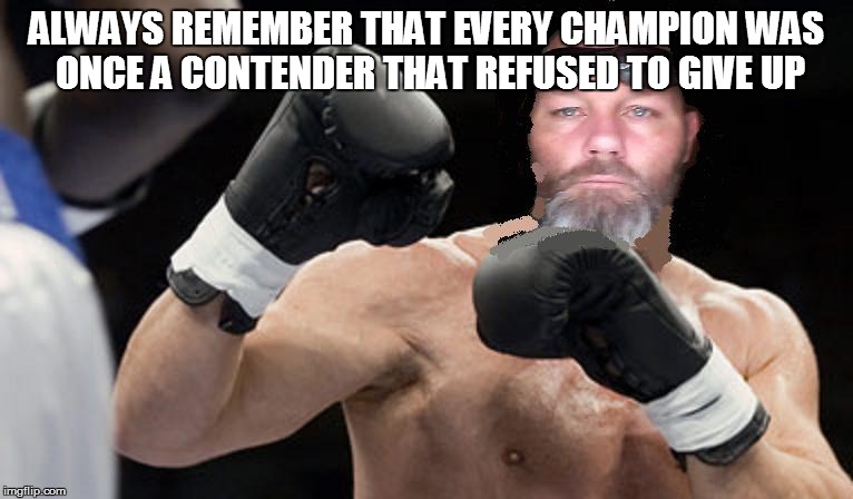 ALWAYS REMEMBER THAT EVERY CHAMPION WAS ONCE A CONTENDER THAT REFUSED TO GIVE UP | image tagged in boxer | made w/ Imgflip meme maker