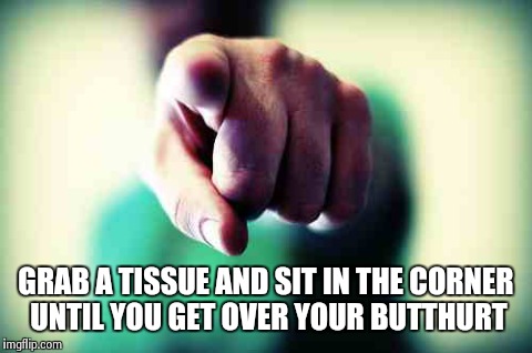 Time out | GRAB A TISSUE AND SIT IN THE CORNER UNTIL YOU GET OVER YOUR BUTTHURT | image tagged in funny memes,butthurt,jeep | made w/ Imgflip meme maker