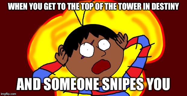 OH FUCK! | WHEN YOU GET TO THE TOP OF THE TOWER IN DESTINY AND SOMEONE SNIPES YOU | image tagged in oh fuck! | made w/ Imgflip meme maker