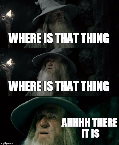 Confused Gandalf | WHERE IS THAT THING WHERE IS THAT THING AHHHH THERE IT IS | image tagged in memes,confused gandalf | made w/ Imgflip meme maker