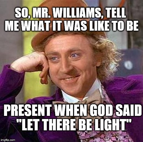 Creepy Condescending Wonka | SO, MR. WILLIAMS, TELL ME WHAT IT WAS LIKE TO BE PRESENT WHEN GOD SAID "LET THERE BE LIGHT" | image tagged in memes,creepy condescending wonka,brian wiliams,god,biblical | made w/ Imgflip meme maker