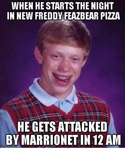 When Brian Starts at New Freddy Feazbear Pizza Night... (FNAF 2) | WHEN HE STARTS THE NIGHT IN NEW FREDDY FEAZBEAR PIZZA HE GETS ATTACKED BY MARRIONET IN 12 AM | image tagged in memes,bad luck brian | made w/ Imgflip meme maker