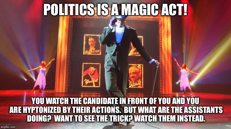 Politics is magic (2) | POLITICS IS A MAGIC ACT! YOU WATCH THE CANDIDATE IN FRONT OF YOU AND YOU ARE HYPTONIZED BY THEIR ACTIONS.  BUT WHAT ARE THE ASSISTANTS DOING | image tagged in politics,republican,democrat,election 2016,magic | made w/ Imgflip meme maker