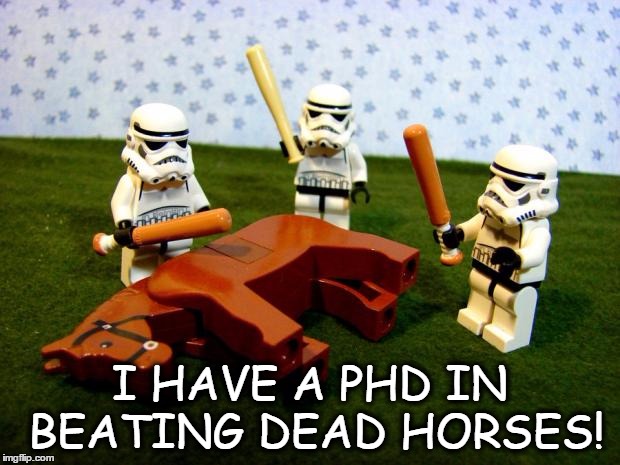 dead horse | I HAVE A PHD IN BEATING DEAD HORSES! | image tagged in dead horse | made w/ Imgflip meme maker