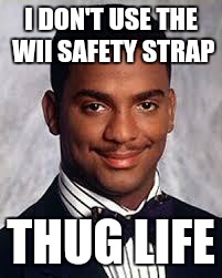Thug Life | I DON'T USE THE WII SAFETY STRAP THUG LIFE | image tagged in thug life | made w/ Imgflip meme maker