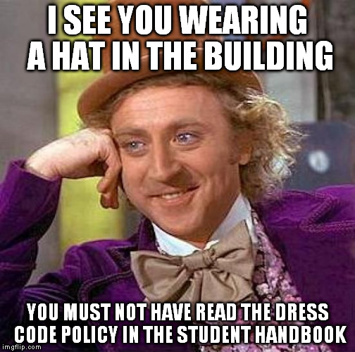 Creepy Condescending Wonka | I SEE YOU WEARING A HAT IN THE BUILDING YOU MUST NOT HAVE READ THE DRESS CODE POLICY IN THE STUDENT HANDBOOK | image tagged in memes,creepy condescending wonka | made w/ Imgflip meme maker