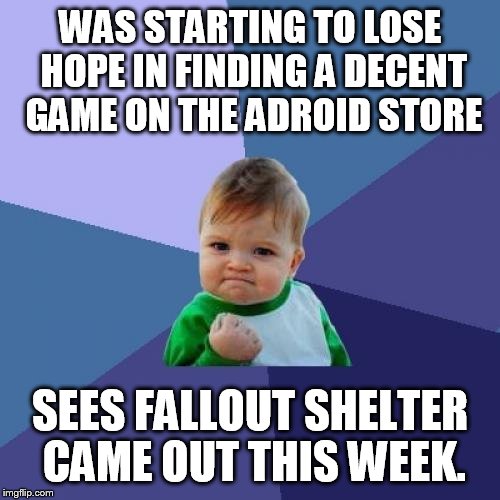 Success Kid | WAS STARTING TO LOSE HOPE IN FINDING A DECENT GAME ON THE ADROID STORE SEES FALLOUT SHELTER CAME OUT THIS WEEK. | image tagged in memes,success kid | made w/ Imgflip meme maker