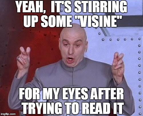 Dr Evil Laser Meme | YEAH,  IT'S STIRRING UP SOME "VISINE" FOR MY EYES AFTER TRYING TO READ IT | image tagged in memes,dr evil laser | made w/ Imgflip meme maker