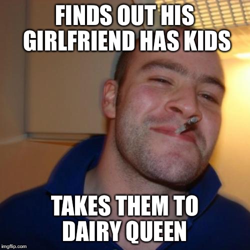 Good Guy Greg does it again!! | FINDS OUT HIS GIRLFRIEND HAS KIDS TAKES THEM TO DAIRY QUEEN | image tagged in memes,good guy greg | made w/ Imgflip meme maker