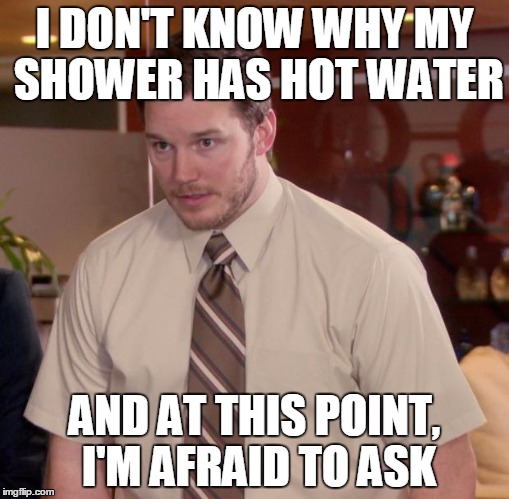 Afraid To Ask Andy Meme | I DON'T KNOW WHY MY SHOWER HAS HOT WATER AND AT THIS POINT, I'M AFRAID TO ASK | image tagged in memes,afraid to ask andy | made w/ Imgflip meme maker
