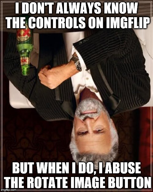 The Most Interesting Man In The World | I DON'T ALWAYS KNOW THE CONTROLS ON IMGFLIP BUT WHEN I DO, I ABUSE THE ROTATE IMAGE BUTTON | image tagged in memes,the most interesting man in the world | made w/ Imgflip meme maker