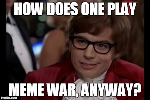 HOW DOES ONE PLAY MEME WAR, ANYWAY? | made w/ Imgflip meme maker