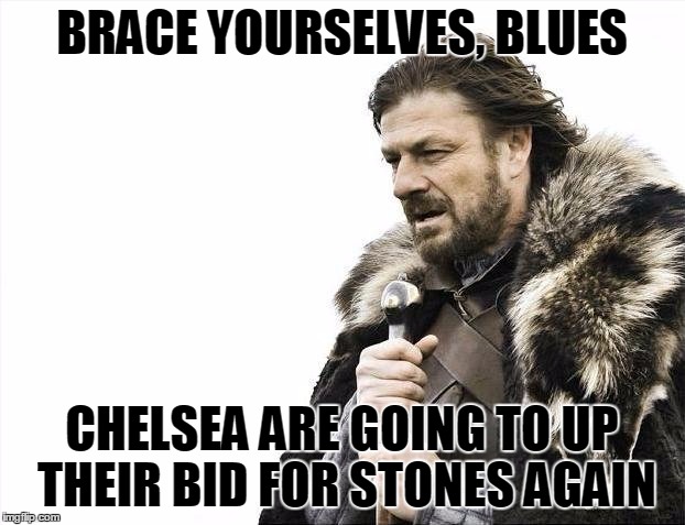 Brace Yourselves X is Coming Meme | BRACE YOURSELVES, BLUES CHELSEA ARE GOING TO UP THEIR BID FOR STONES AGAIN | image tagged in memes,brace yourselves x is coming | made w/ Imgflip meme maker