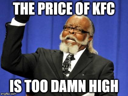 Too Damn High | THE PRICE OF KFC IS TOO DAMN HIGH | image tagged in memes,too damn high | made w/ Imgflip meme maker