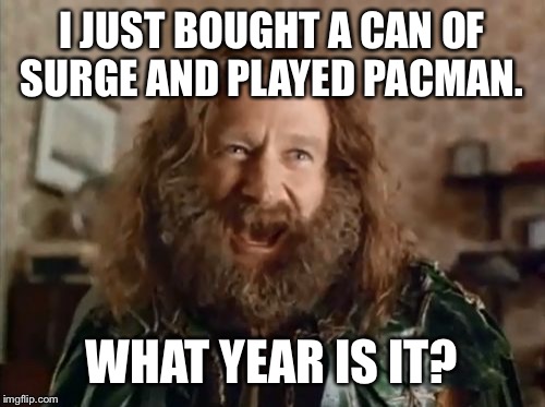 What Year Is It | I JUST BOUGHT A CAN OF SURGE AND PLAYED PACMAN. WHAT YEAR IS IT? | image tagged in memes,what year is it | made w/ Imgflip meme maker