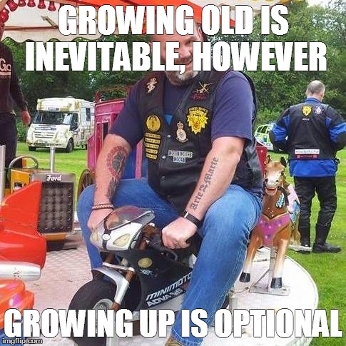 Growing old | GROWING OLD IS INEVITABLE, HOWEVER GROWING UP IS OPTIONAL | image tagged in age,memes,motorcycle,motorbike | made w/ Imgflip meme maker