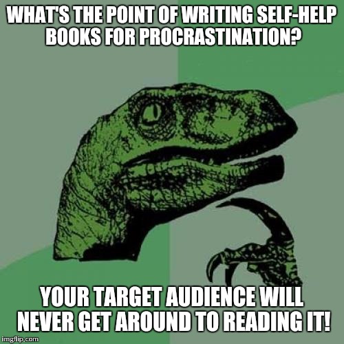 Philosoraptor | WHAT'S THE POINT OF WRITING SELF-HELP BOOKS FOR PROCRASTINATION? YOUR TARGET AUDIENCE WILL NEVER GET AROUND TO READING IT! | image tagged in memes,philosoraptor | made w/ Imgflip meme maker