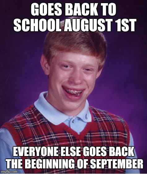 Bad Luck Brian Meme | GOES BACK TO SCHOOL AUGUST 1ST EVERYONE ELSE GOES BACK THE BEGINNING OF SEPTEMBER | image tagged in memes,bad luck brian,school | made w/ Imgflip meme maker