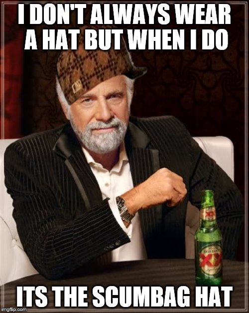 The Most Interesting Man In The World | I DON'T ALWAYS WEAR A HAT BUT WHEN I DO ITS THE SCUMBAG HAT | image tagged in memes,the most interesting man in the world,scumbag | made w/ Imgflip meme maker