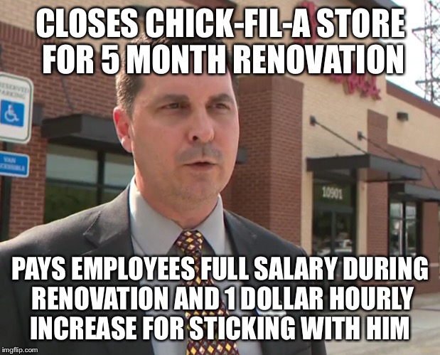 good people | CLOSES CHICK-FIL-A STORE FOR 5 MONTH RENOVATION PAYS EMPLOYEES FULL SALARY DURING RENOVATION AND 1 DOLLAR HOURLY INCREASE FOR STICKING WITH  | image tagged in good guy greg,mankind | made w/ Imgflip meme maker