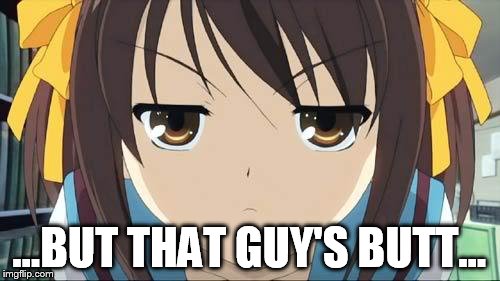 Haruhi stare | ...BUT THAT GUY'S BUTT... | image tagged in haruhi stare | made w/ Imgflip meme maker
